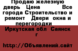 Продаю железную дверь › Цена ­ 5 000 - Все города Строительство и ремонт » Двери, окна и перегородки   . Иркутская обл.,Саянск г.